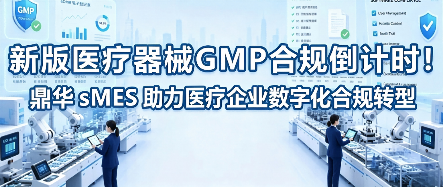 新版医疗器械GMP合规倒计时！鼎华sMES助力医疗企业数字化合规转型